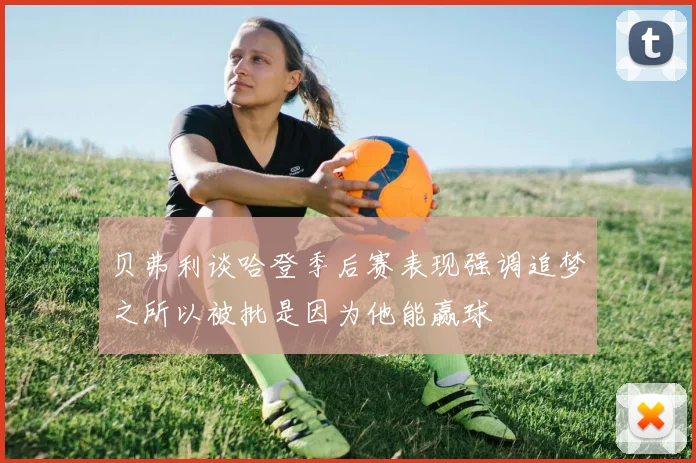 贝弗利谈哈登季后赛表现强调追梦之所以被批是因为他能赢球