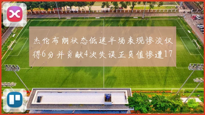 杰伦布朗状态低迷半场表现惨淡仅得6分并贡献4次失误正负值惨遭17