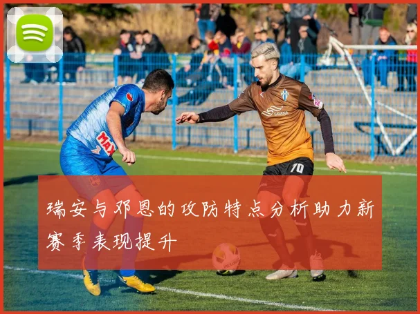 瑞安与邓恩的攻防特点分析助力新赛季表现提升