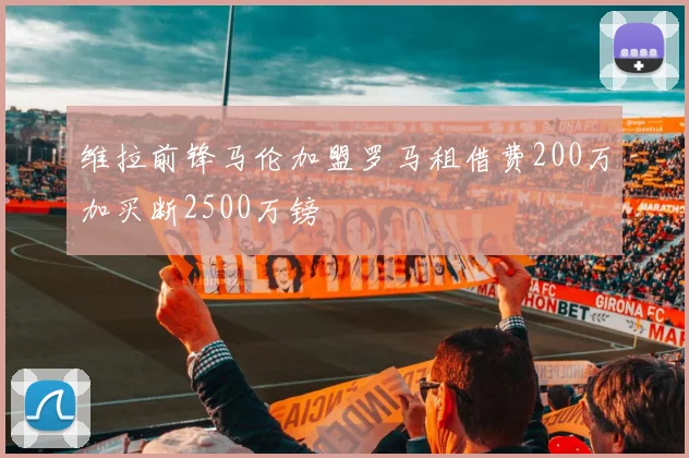 维拉前锋马伦加盟罗马租借费200万加买断2500万镑