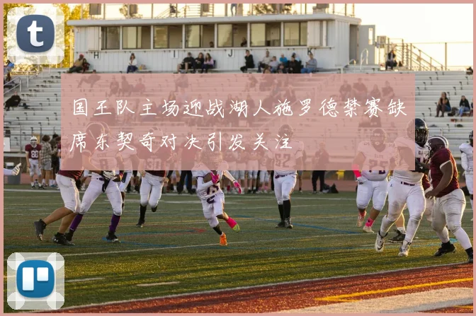 国王队主场迎战湖人施罗德禁赛缺席东契奇对决引发关注