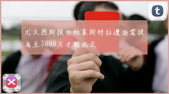尤文图斯报价帕莱斯特拉遭拒需提高至3000万才能成交
