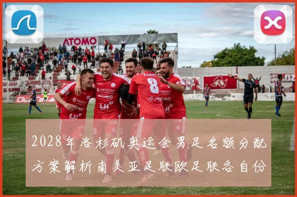 2028年洛杉矶奥运会男足名额分配方案解析南美亚足联欧足联各自份额