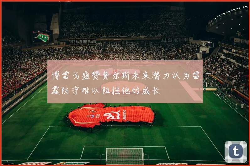 博雷戈盛赞费尔斯未来潜力认为雷霆防守难以阻挡他的成长