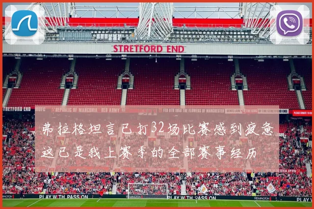 弗拉格坦言已打32场比赛感到疲惫这已是我上赛季的全部赛事经历