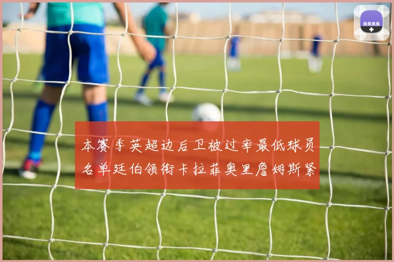 本赛季英超边后卫被过率最低球员名单廷伯领衔卡拉菲奥里詹姆斯紧随其后