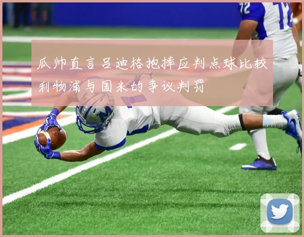 瓜帅直言吕迪格抱摔应判点球比较利物浦与国米的争议判罚