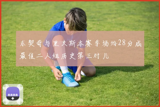 东契奇与里夫斯本赛季场均28分成最佳二人组历史第三对儿