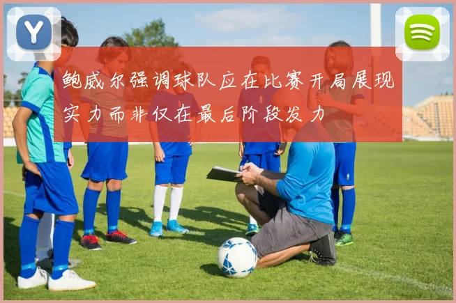 鲍威尔强调球队应在比赛开局展现实力而非仅在最后阶段发力
