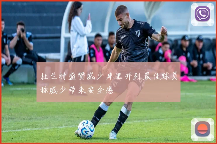 杜兰特盛赞威少库里并列最佳球员称威少带来安全感