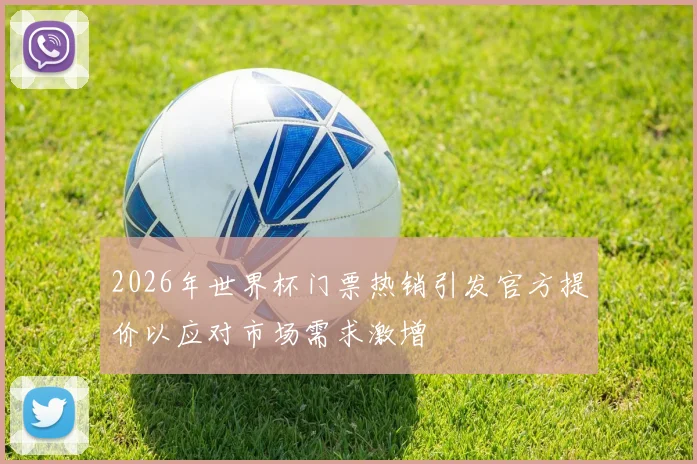 2026年世界杯门票热销引发官方提价以应对市场需求激增