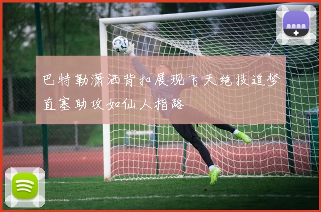 巴特勒潇洒背扣展现飞天绝技追梦直塞助攻如仙人指路