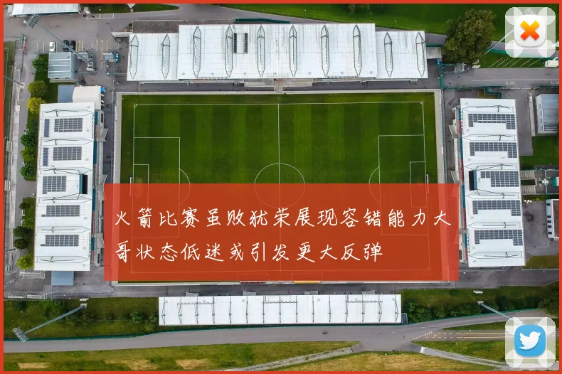 火箭比赛虽败犹荣展现容错能力大哥状态低迷或引发更大反弹