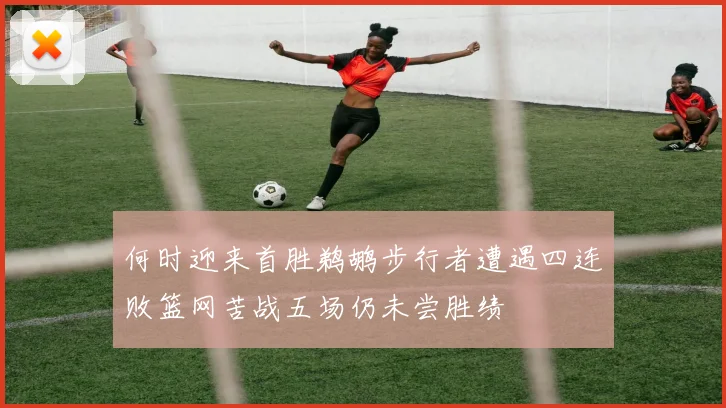 何时迎来首胜鹈鹕步行者遭遇四连败篮网苦战五场仍未尝胜绩