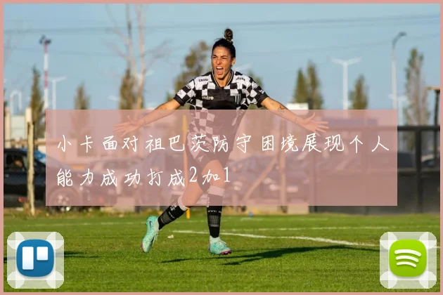 小卡面对祖巴茨防守困境展现个人能力成功打成2加1
