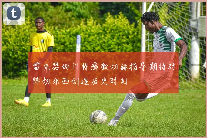 雷克瑟姆门将感激切赫指导期待对阵切尔西创造历史时刻