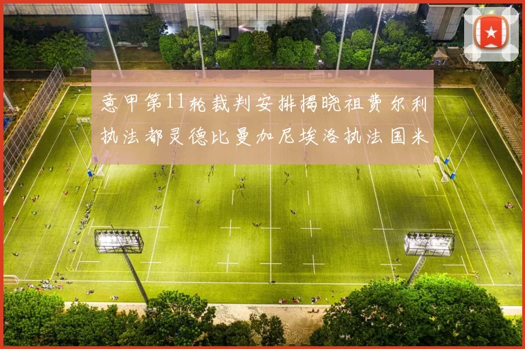 意甲第11轮裁判安排揭晓祖费尔利执法都灵德比曼加尼埃洛执法国米