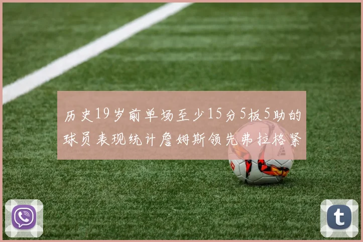 历史19岁前单场至少15分5板5助的球员表现统计詹姆斯领先弗拉格紧随其后