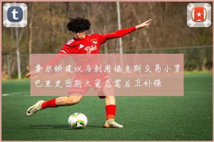 费尔顿建议马刺用福克斯交易小贾巴里史密斯火箭急需后卫补强
